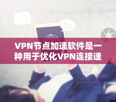 VPN节点加速软件是一种用于优化VPN连接速度和性能的工具，特别适用于在远距离或网络条件较差的情况下连接。以下是对该软件的详细分析和建议