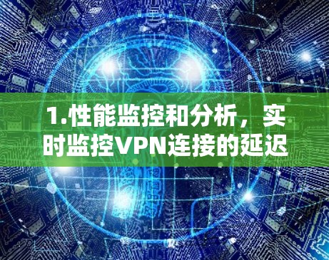 1.性能监控和分析,实时监控VPN连接的延迟、带宽使用情况、丢包率等关键指标,帮助识别性能瓶颈 1.性能监控和分析,实时监控VPN连接的延迟、带宽使用情况、丢包率等关键指标,帮助识别性能瓶颈