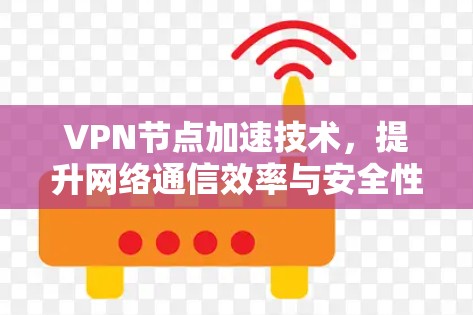 VPN节点加速技术，提升网络通信效率与安全性