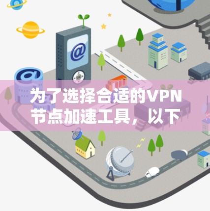 为了选择合适的VPN节点加速工具,以下是根据您的需求和考虑因素整理出的分步指南 为了选择合适的VPN节点加速工具,以下是根据您的需求和考虑因素整理出的分步指南