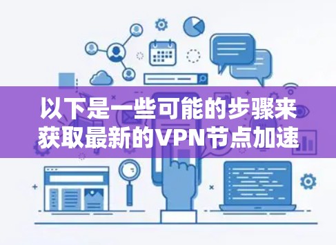 以下是一些可能的步骤来获取最新的VPN节点加速版 以下是一些可能的步骤来获取最新的VPN节点加速版