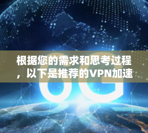 根据您的需求和思考过程，以下是推荐的VPN加速版选择