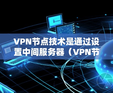 VPN节点技术是通过设置中间服务器(VPN节点)来提供安全的网络连接,确保数据传输的安全性和隐私性。以下是对VPN节点技术的详细分析 VPN节点技术是通过设置中间服务器(VPN节点)来提供安全的网络连接,确保数据传输的安全性和隐私性。以下是对VPN节点技术的详细分析