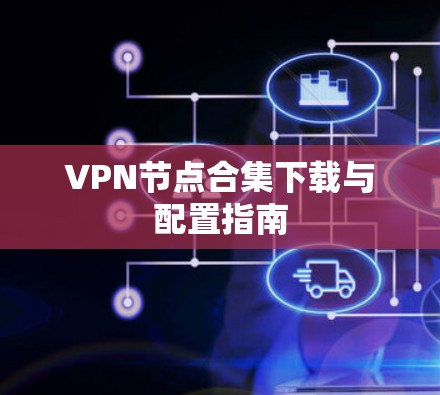 VPN节点合集下载与配置指南 VPN节点合集下载与配置指南