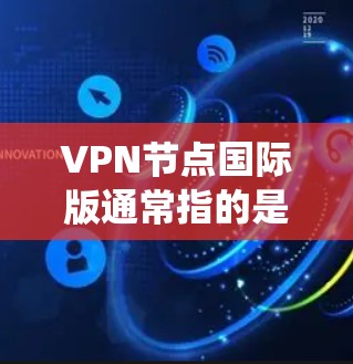VPN节点国际版通常指的是为国际用户设计的VPN服务或VPN服务器,这些服务通常提供全球范围内的服务器网络,能够帮助用户绕过地区限制,访问国际网站或服务 VPN节点国际版通常指的是为国际用户设计的VPN服务或VPN服务器,这些服务通常提供全球范围内的服务器网络,能够帮助用户绕过地区限制,访问国际网站或服务