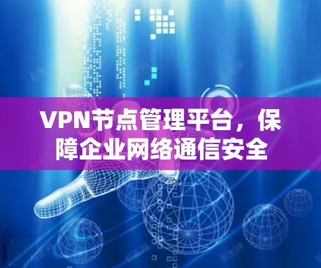 VPN节点管理平台,保障企业网络通信安全 VPN节点管理平台,保障企业网络通信安全