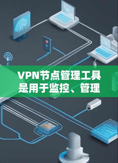 VPN节点管理工具是用于监控、管理和优化VPN网络的软件,帮助用户更高效地控制和维护VPN服务。以下是对几款常见工具的分析和总结 VPN节点管理工具是用于监控、管理和优化VPN网络的软件,帮助用户更高效地控制和维护VPN服务。以下是对几款常见工具的分析和总结