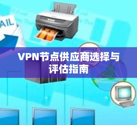 VPN节点供应商选择与评估指南 VPN节点供应商选择与评估指南