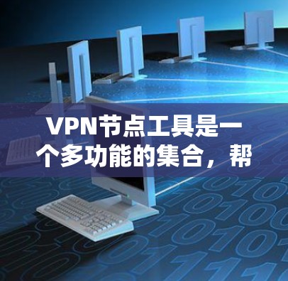 VPN节点工具是一个多功能的集合,帮助用户和管理员管理和优化VPN网络。以下是对这些工具的详细分类和建议 VPN节点工具是一个多功能的集合,帮助用户和管理员管理和优化VPN网络。以下是对这些工具的详细分类和建议