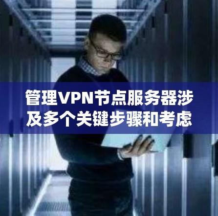 管理VPN节点服务器涉及多个关键步骤和考虑因素,以下是对该过程的系统化总结 管理VPN节点服务器涉及多个关键步骤和考虑因素,以下是对该过程的系统化总结