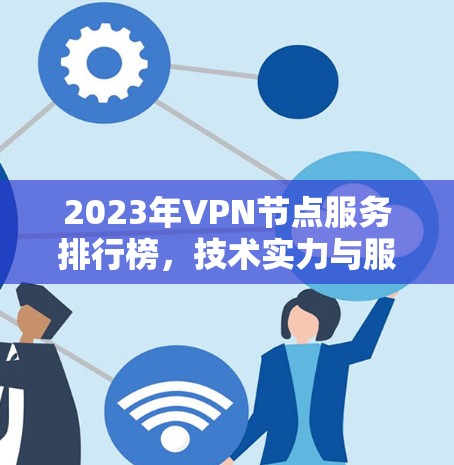 2023年VPN节点服务排行榜,技术实力与服务质量的全面对比 2023年VPN节点服务排行榜,技术实力与服务质量的全面对比