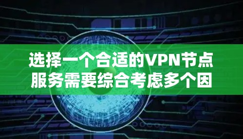 选择一个合适的VPN节点服务需要综合考虑多个因素,以下是分步的选择指南 选择一个合适的VPN节点服务需要综合考虑多个因素,以下是分步的选择指南