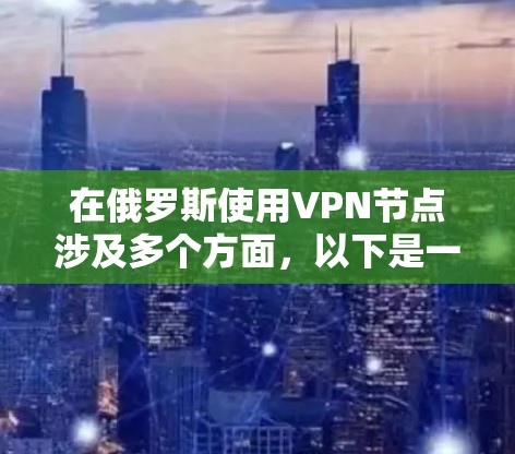在俄罗斯使用VPN节点涉及多个方面，以下是一些关键点和建议