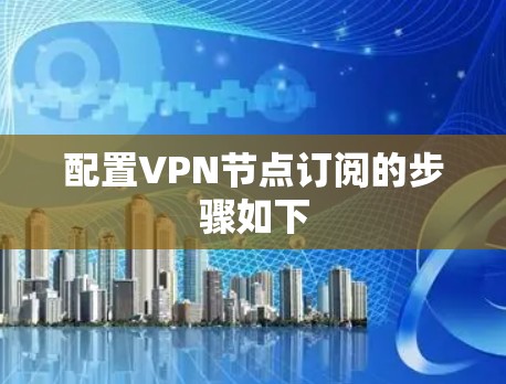 配置VPN节点订阅的步骤如下