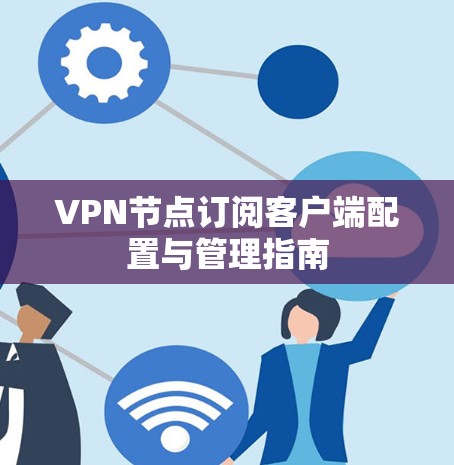 VPN节点订阅客户端配置与管理指南 VPN节点订阅客户端配置与管理指南
