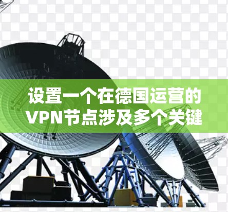 设置一个在德国运营的VPN节点涉及多个关键步骤和考虑因素。以下是详细的步骤指南 设置一个在德国运营的VPN节点涉及多个关键步骤和考虑因素。以下是详细的步骤指南