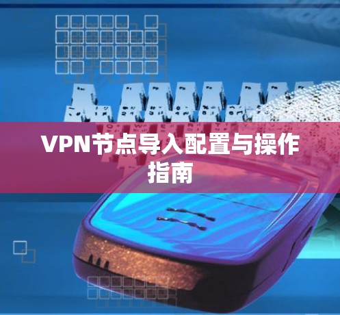 VPN节点导入配置与操作指南