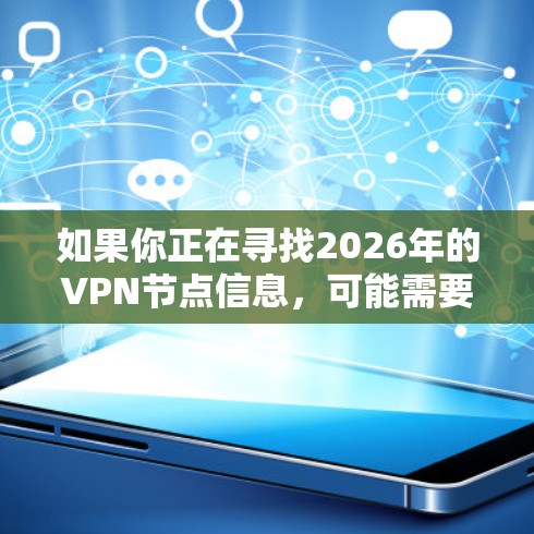 如果你正在寻找2026年的VPN节点信息,可能需要预测未来几年的技术趋势或VPN服务提供商的发展方向。然而,这种信息并非公开可预见的,因为它通常受到公司策略和技术发展的影响 如果你正在寻找2026年的VPN节点信息,可能需要预测未来几年的技术趋势或VPN服务提供商的发展方向。然而,这种信息并非公开可预见的,因为它通常受到公司策略和技术发展的影响