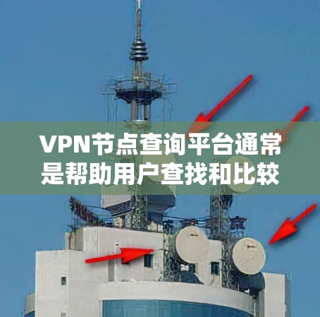VPN节点查询平台通常是帮助用户查找和比较不同VPN服务提供商的节点信息的工具。这些平台可以帮助你找到最适合你需求的VPN服务，例如