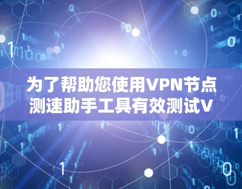 为了帮助您使用VPN节点测速助手工具有效测试VPN性能，以下是详细的步骤指南