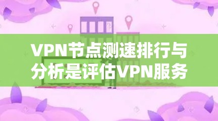 VPN节点测速排行与分析是评估VPN服务质量和性能的重要方法,常用于选择最佳的VPN服务器或优化连接速度。以下是关于VPN节点测速排行与分析的详细说明 VPN节点测速排行与分析是评估VPN服务质量和性能的重要方法,常用于选择最佳的VPN服务器或优化连接速度。以下是关于VPN节点测速排行与分析的详细说明