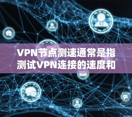 VPN节点测速通常是指测试VPN连接的速度和性能，包括延迟、带宽、稳定性等。以下是一些常用的方法和工具，可以帮助你测试VPN节点的速度