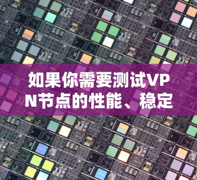如果你需要测试VPN节点的性能、稳定性或连接质量，可以使用以下几种方法和工具