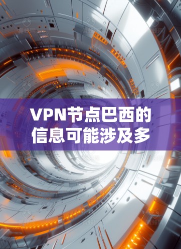 VPN节点巴西的信息可能涉及多个方面，包括VPN服务提供商、节点分布、连接质量等。如果你有具体的需求或问题，请提供更多细节，以便我能更好地帮助你。以下是一些常见的问题和解答