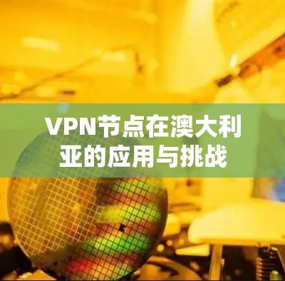 VPN节点在澳大利亚的应用与挑战 VPN节点在澳大利亚的应用与挑战