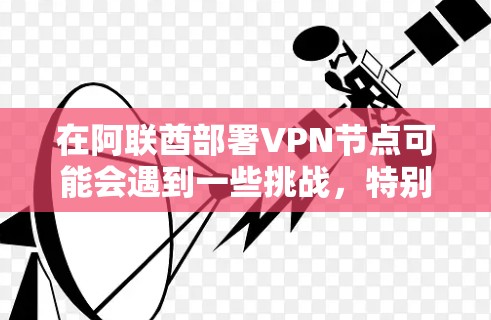 在阿联酋部署VPN节点可能会遇到一些挑战,特别是由于该国对互联网的严格监管。以下是一些关键点需要考虑 在阿联酋部署VPN节点可能会遇到一些挑战,特别是由于该国对互联网的严格监管。以下是一些关键点需要考虑