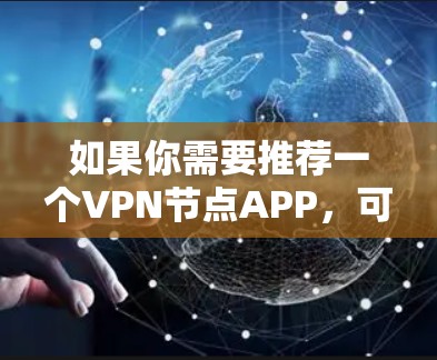 如果你需要推荐一个VPN节点APP，可以根据你的需求和使用场景选择合适的服务。以下是一些知名的VPN服务和推荐理由