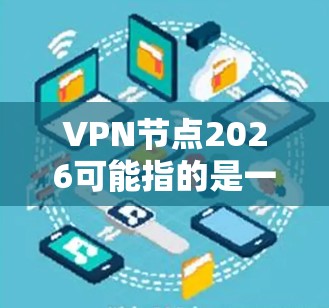 VPN节点2026可能指的是一个用于VPN服务的服务器节点。具体信息可能会因VPN服务提供商而有所不同。以下是一些可能相关的信息和建议 VPN节点2026可能指的是一个用于VPN服务的服务器节点。具体信息可能会因VPN服务提供商而有所不同。以下是一些可能相关的信息和建议