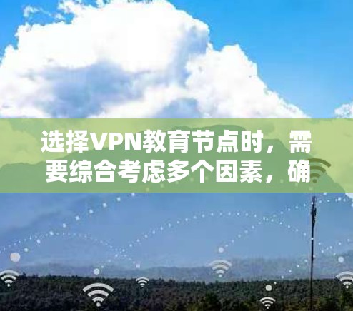 选择VPN教育节点时,需要综合考虑多个因素,确保网络连接的稳定性、安全性以及访问效率。以下是一些关键点和建议 选择VPN教育节点时,需要综合考虑多个因素,确保网络连接的稳定性、安全性以及访问效率。以下是一些关键点和建议