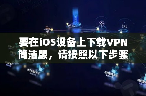 要在iOS设备上下载VPN简洁版,请按照以下步骤操作 要在iOS设备上下载VPN简洁版,请按照以下步骤操作