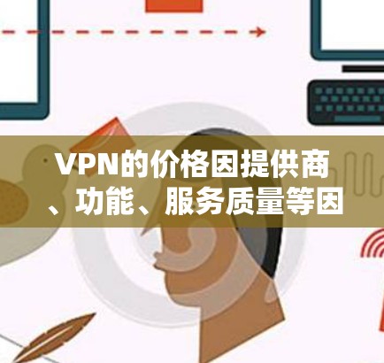VPN的价格因提供商、功能、服务质量等因素而有所不同。以下是一些知名的VPN服务提供商及其价格范围，供您参考