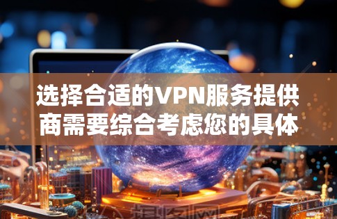 选择合适的VPN服务提供商需要综合考虑您的具体需求、预算以及对服务质量的要求。以下是一个详细的价格比较指南,帮助您做出明智的选择 选择合适的VPN服务提供商需要综合考虑您的具体需求、预算以及对服务质量的要求。以下是一个详细的价格比较指南,帮助您做出明智的选择