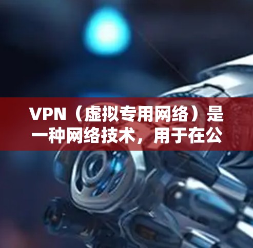 VPN（虚拟专用网络）是一种网络技术，用于在公共或不安全的网络上创建一个安全的、隔离的网络环境。家庭网络加密可以通过VPN或其他加密技术来保护家庭网络的安全，确保数据传输过程中的隐私和安全