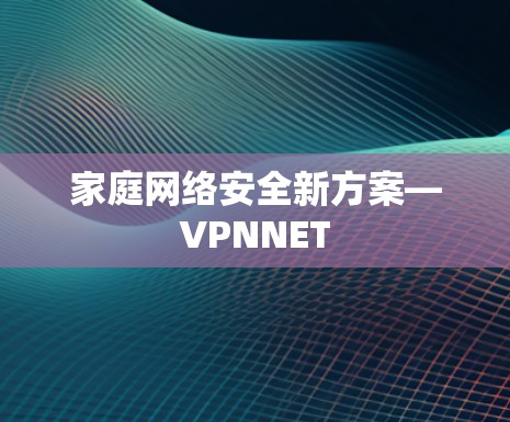 家庭网络安全新方案—VPNNET