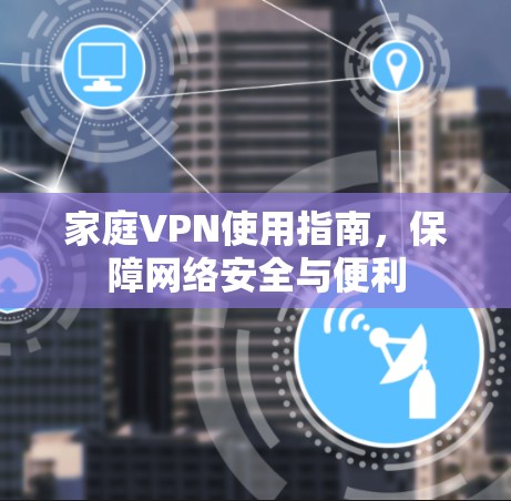 家庭VPN使用指南,保障网络安全与便利 家庭VPN使用指南,保障网络安全与便利