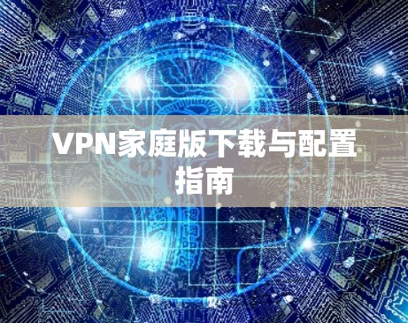 VPN家庭版下载与配置指南