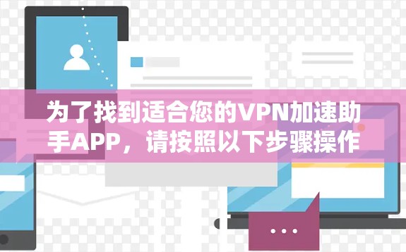 为了找到适合您的VPN加速助手APP,请按照以下步骤操作
