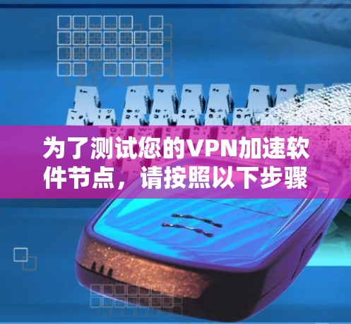 为了测试您的VPN加速软件节点,请按照以下步骤操作