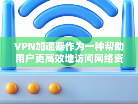 VPN加速器作为一种帮助用户更高效地访问网络资源的工具,其综合体验涵盖了多个方面,包括功能、用户体验、市场现状、问题及解决方案以及未来趋势。以下是对VPN加速器的综合体验的详细分析