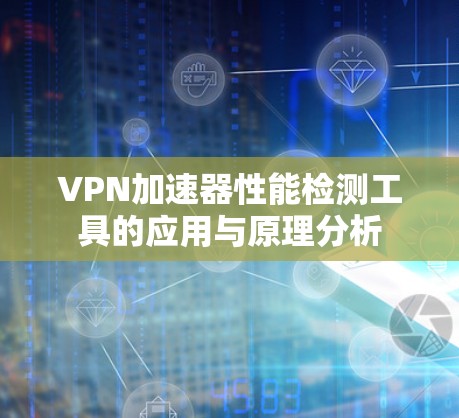 VPN加速器性能检测工具的应用与原理分析