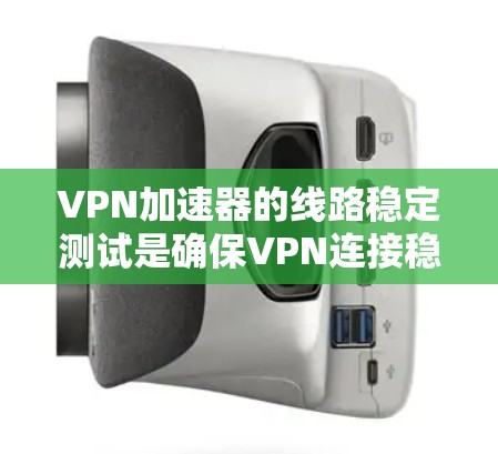 VPN加速器的线路稳定测试是确保VPN连接稳定、可靠的重要步骤。以下是一些常用的测试方法和步骤，帮助你验证VPN加速器的性能和稳定性