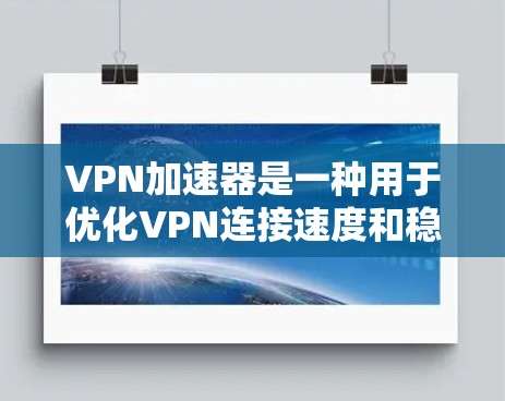 VPN加速器是一种用于优化VPN连接速度和稳定性的工具，特别适用于在网络环境较差或受限的场景下，通过智能分支和加速技术提升连接体验。以下是一些关于VPN加速器线路体验排行的常见因素和推荐品牌及产品