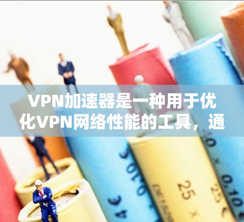 VPN加速器是一种用于优化VPN网络性能的工具,通常通过在本地设备上运行,帮助用户更快地访问远程服务器或网络资源。以下是配置VPN加速器的基本步骤和建议