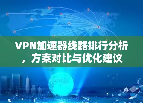 VPN加速器线路排行分析,方案对比与优化建议