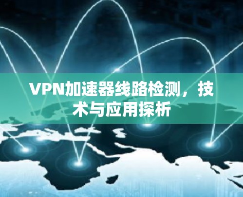 VPN加速器线路检测,技术与应用探析