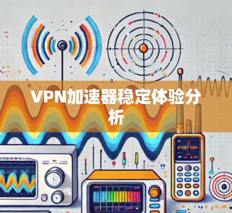VPN加速器稳定体验分析